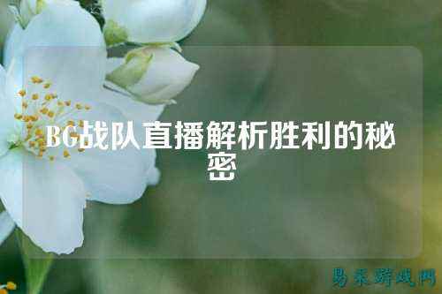 BG战队直播解析胜利的秘密