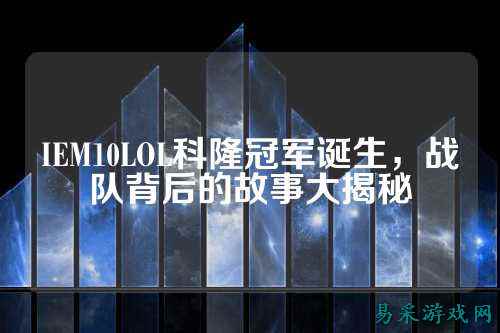 IEM10LOL科隆冠军诞生,战队背后的故事大揭秘