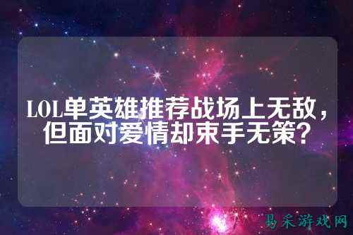 LOL单英雄推荐战场上无敌,但面对爱情却束手无策?