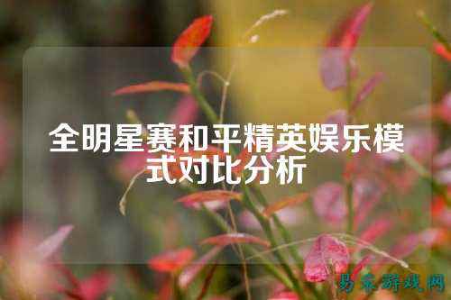 全明星赛和平精英娱乐模式对比分析