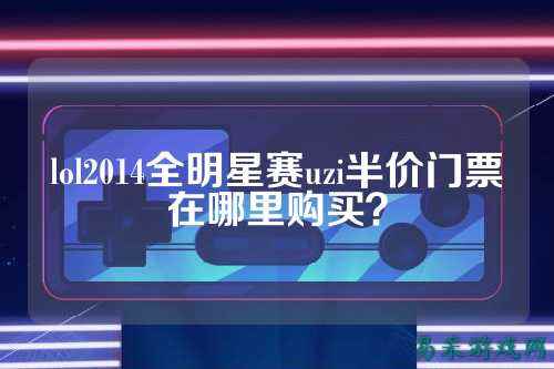 lol2014全明星赛uzi半价门票在哪里购买?