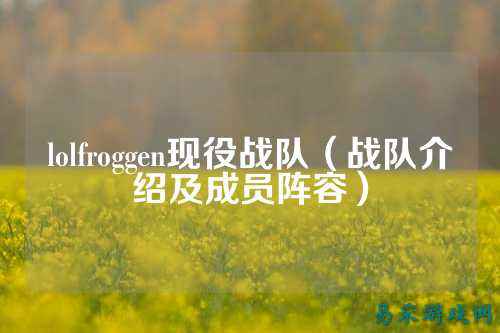 lolfroggen现役战队(战队介绍及成员阵容)
