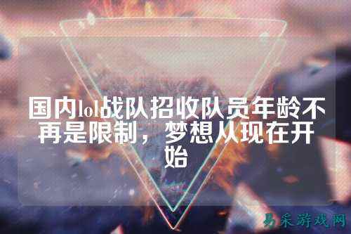 国内lol战队招收队员年龄不再是限制,梦想从现在开始
