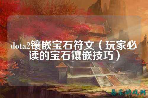 dota2镶嵌宝石符文(玩家必读的宝石镶嵌技巧)