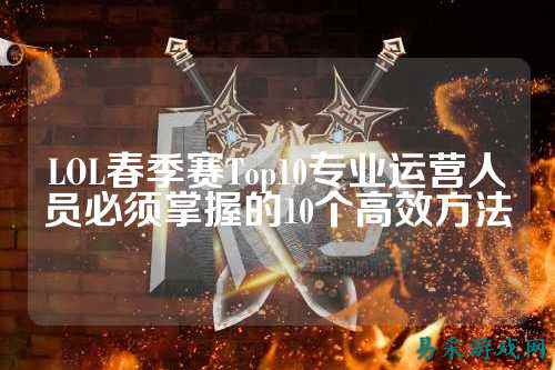 LOL春季赛Top10专业运营人员必须掌握的10个高效方法