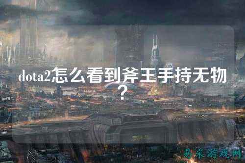 dota2怎么看到斧王手持无物?