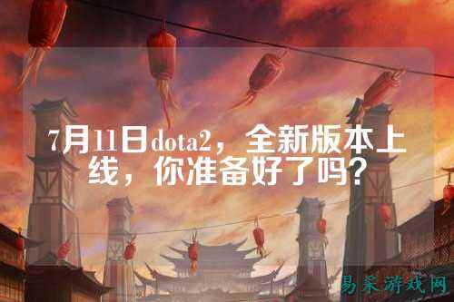 7月11日dota2,全新版本上线,你准备好了吗?