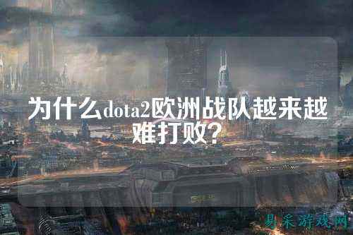 为什么dota2欧洲战队越来越难打败？