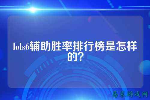 lols6辅助胜率排行榜是怎样的?
