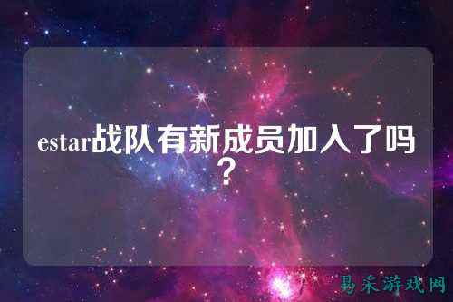 estar战队有新成员加入了吗?