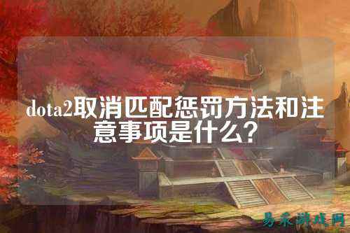 dota2取消匹配惩罚方法和注意事项是什么?
