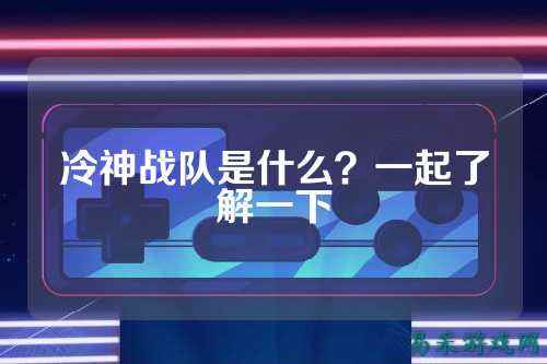 冷神战队是什么?一起了解一下
