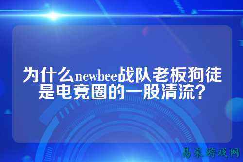 为什么newbee战队老板狗徒是电竞圈的一股清流?