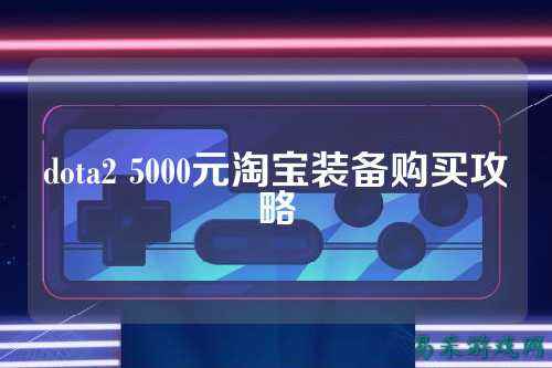 dota2 5000元淘宝装备购买攻略