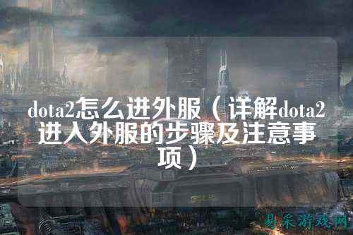 dota2怎么进外服（详解dota2进入外服的步骤及注意事项）