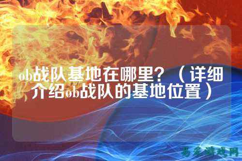 ob战队基地在哪里?(详细介绍ob战队的基地位置)