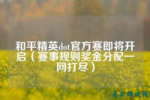 和平精英dot官方赛即将开启（赛事规则奖金分配一网打尽）