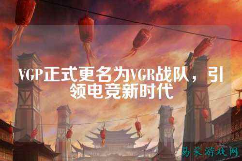 VGP正式更名为VGR战队,引领电竞新时代