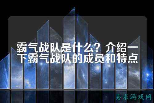 霸气战队是什么?介绍一下霸气战队的成员和特点