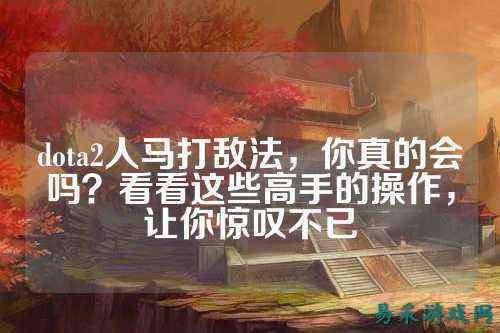 dota2人马打敌法，你真的会吗？看看这些高手的操作，让你惊叹不已