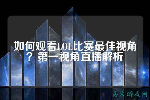如何观看LOL比赛最佳视角？第一视角直播解析