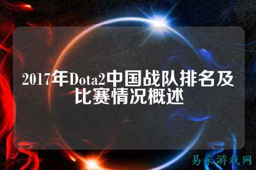 2017年Dota2中国战队排名及比赛情况概述