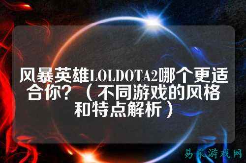 风暴英雄LOLDOTA2哪个更适合你？（不同游戏的风格和特点解析）