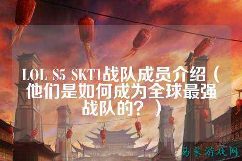 LOL S5 SKT1战队成员介绍(他们是如何成为全球最强战队的?)