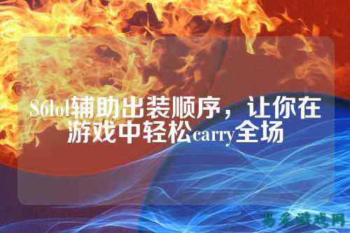 S6lol辅助出装顺序，让你在游戏中轻松carry全场