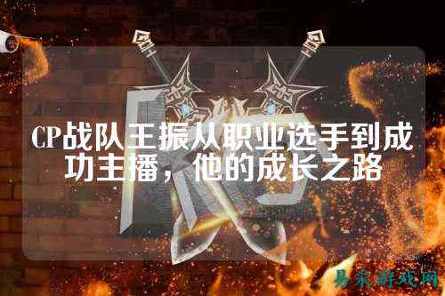 CP战队王振从职业选手到成功主播,他的成长之路
