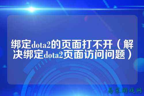 绑定dota2的页面打不开（解决绑定dota2页面访问问题）
