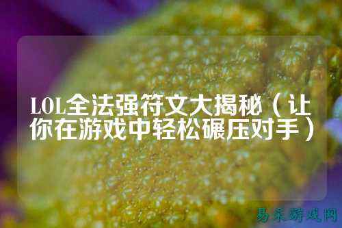 LOL全法强符文大揭秘(让你在游戏中轻松碾压对手)