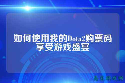 如何使用我的Dota2购票码享受游戏盛宴