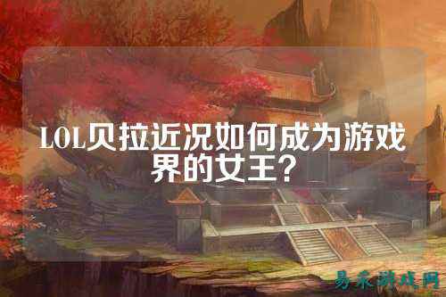 LOL贝拉近况如何成为游戏界的女王?