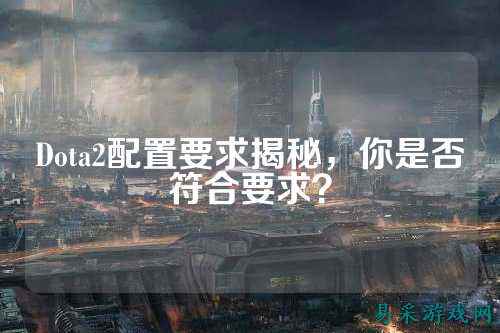 Dota2配置要求揭秘,你是否符合要求?