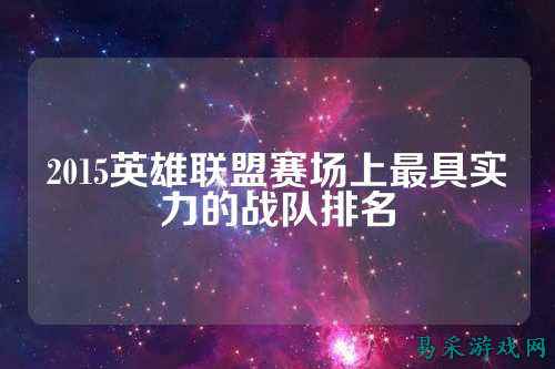 2015英雄联盟赛场上最具实力的战队排名