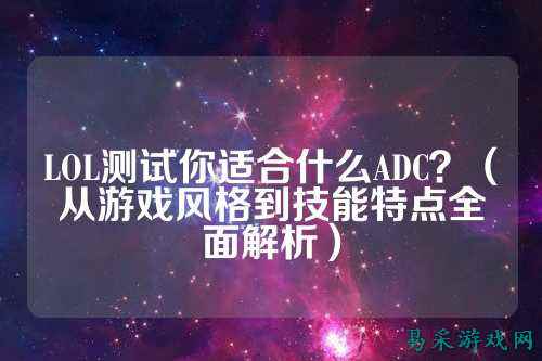 LOL测试你适合什么ADC?(从游戏风格到技能特点全面解析)