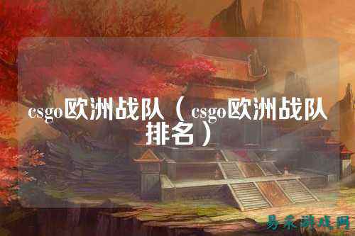csgo欧洲战队(csgo欧洲战队排名)