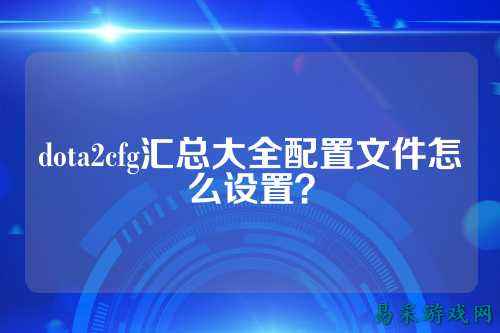 dota2cfg汇总大全配置文件怎么设置?