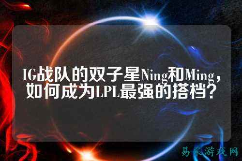 IG战队的双子星Ning和Ming,如何成为LPL最强的搭档?