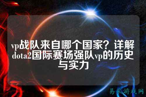 vp战队来自哪个国家?详解dota2国际赛场强队vp的历史与实力