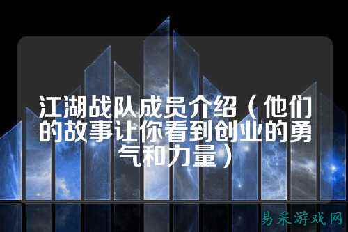 江湖战队成员介绍(他们的故事让你看到创业的勇气和力量)