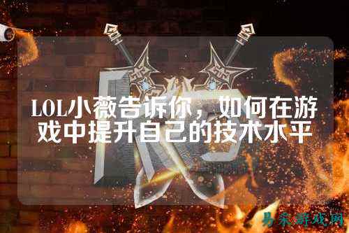 LOL小薇告诉你,如何在游戏中提升自己的技术水平