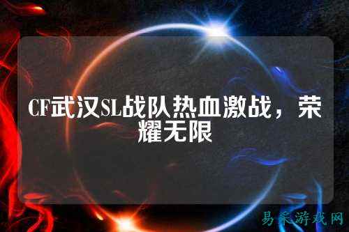 CF武汉SL战队热血激战,荣耀无限