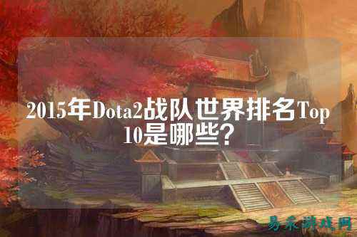 2015年Dota2战队世界排名Top10是哪些?