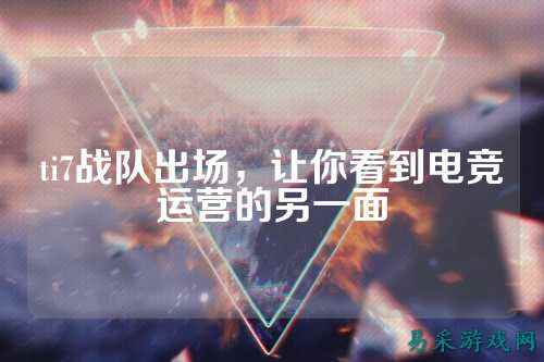 ti7战队出场,让你看到电竞运营的另一面