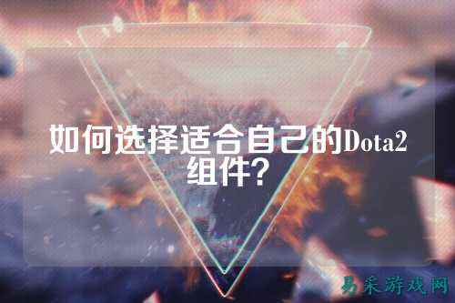 如何选择适合自己的Dota2组件?