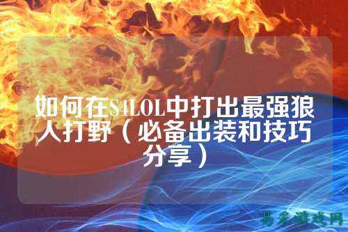 如何在S4LOL中打出最强狼人打野(必备出装和技巧分享)
