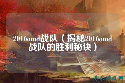 2016omd战队(揭秘2016omd战队的胜利秘诀)