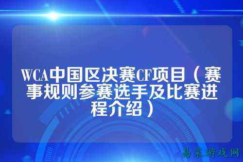 WCA中国区决赛CF项目（赛事规则参赛选手及比赛进程介绍）